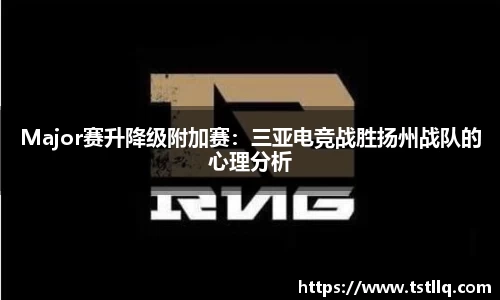 Major赛升降级附加赛：三亚电竞战胜扬州战队的心理分析