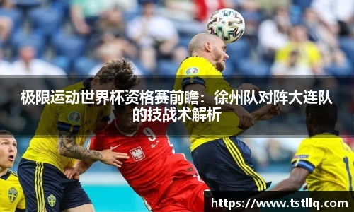 极限运动世界杯资格赛前瞻：徐州队对阵大连队的技战术解析