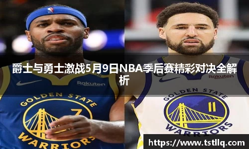 爵士与勇士激战5月9日NBA季后赛精彩对决全解析