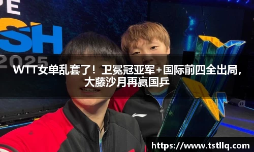 WTT女单乱套了！卫冕冠亚军+国际前四全出局，大藤沙月再赢国乒