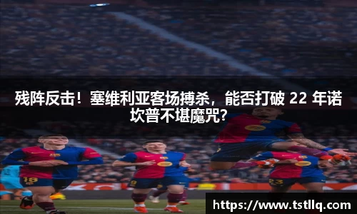 残阵反击！塞维利亚客场搏杀，能否打破 22 年诺坎普不堪魔咒？