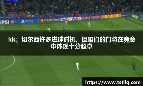 kk：切尔西许多进球时机，但咱们的门将在竞赛中体现十分超卓
