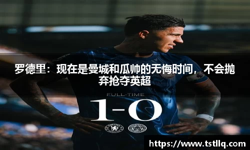 罗德里：现在是曼城和瓜帅的无悔时间，不会抛弃抢夺英超