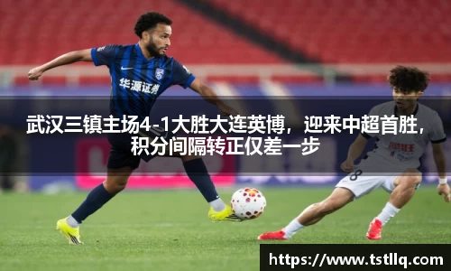 武汉三镇主场4-1大胜大连英博，迎来中超首胜，积分间隔转正仅差一步